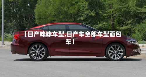 【日产咪咪车型,日产车全部车型面包车】