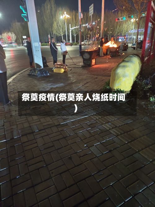 祭奠疫情(祭奠亲人烧纸时间)-第2张图片