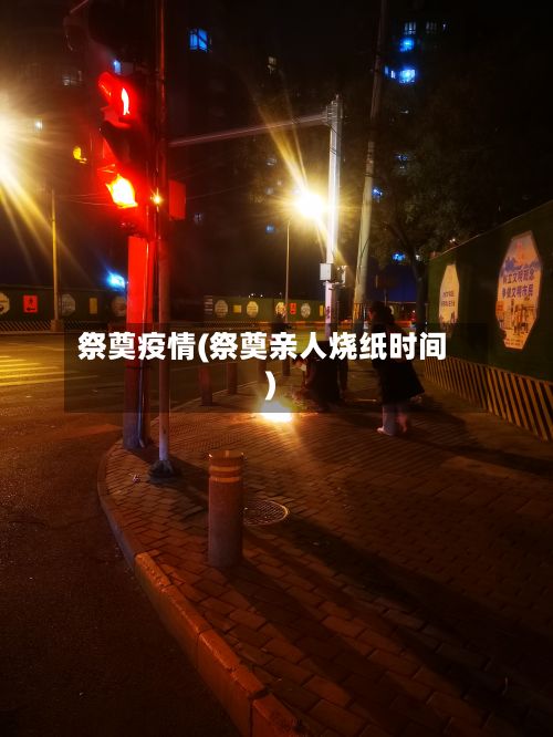 祭奠疫情(祭奠亲人烧纸时间)