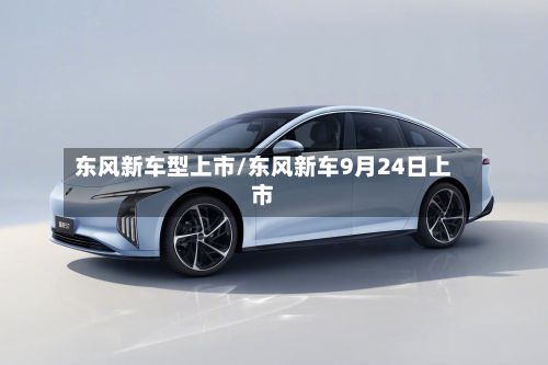 东风新车型上市/东风新车9月24日上市