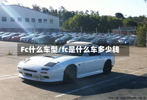 Fc什么车型/fc是什么车多少钱