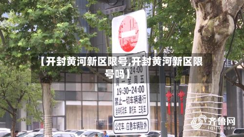 【开封黄河新区限号,开封黄河新区限号吗】