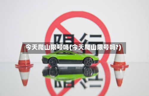 今天爬山限号吗(今天爬山限号吗?)