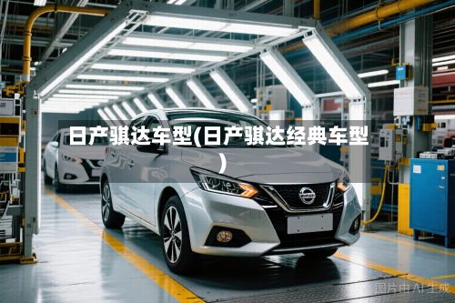 日产骐达车型(日产骐达经典车型)
