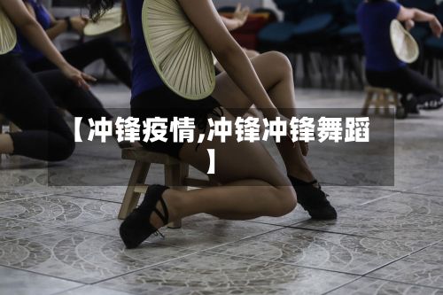 【冲锋疫情,冲锋冲锋舞蹈】
