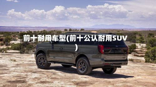 前十耐用车型(前十公认耐用SUV)-第2张图片
