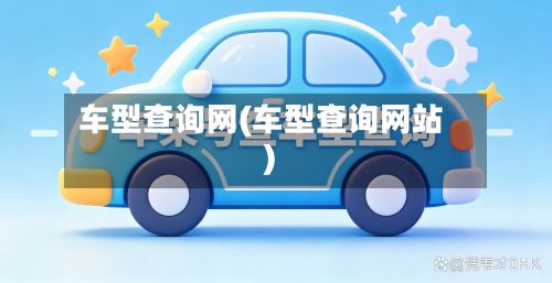 车型查询网(车型查询网站)-第3张图片