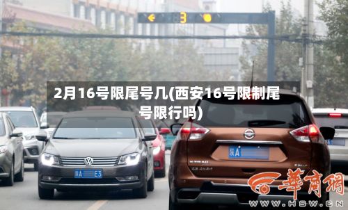 2月16号限尾号几(西安16号限制尾号限行吗)-第2张图片