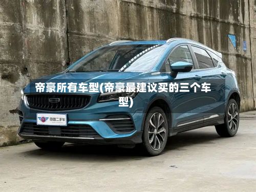 帝豪所有车型(帝豪最建议买的三个车型)