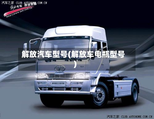 解放汽车型号(解放车电瓶型号)