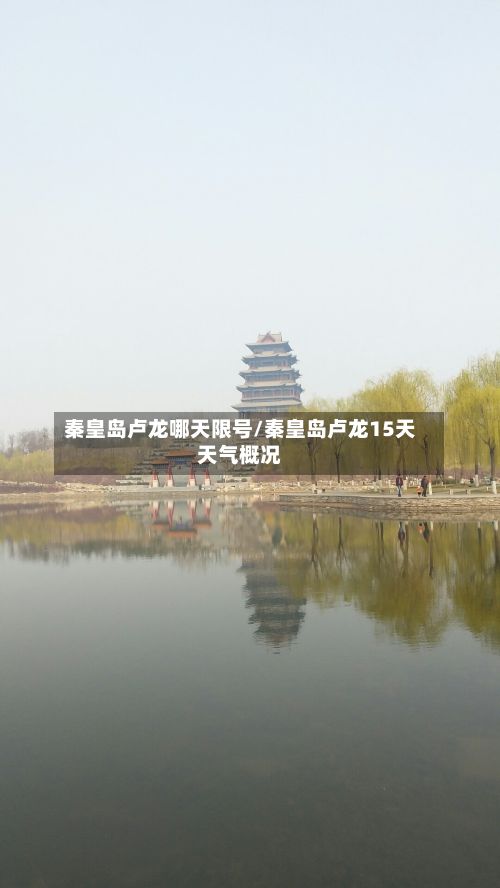 秦皇岛卢龙哪天限号/秦皇岛卢龙15天天气概况