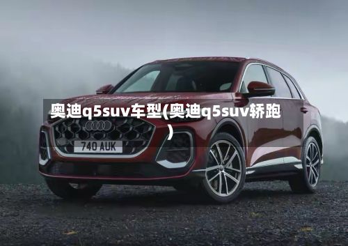 奥迪q5suv车型(奥迪q5suv轿跑)
