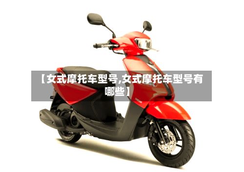 【女式摩托车型号,女式摩托车型号有哪些】-第3张图片