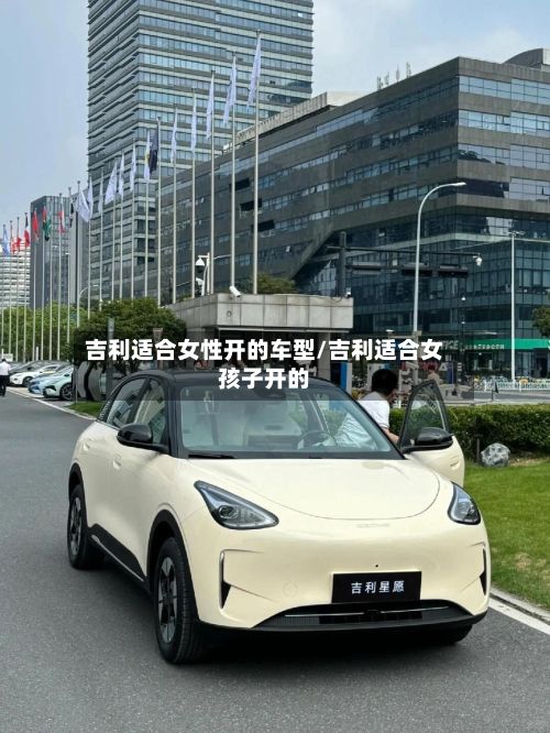 吉利适合女性开的车型/吉利适合女孩子开的-第3张图片