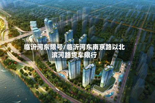 临沂河东限号/临沂河东南京路以北滨河路货车限行