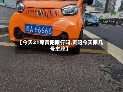 【今天21号贵阳限行吗,贵阳今天限几号车牌】