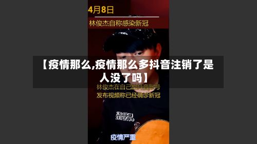 【疫情那么,疫情那么多抖音注销了是人没了吗】-第3张图片