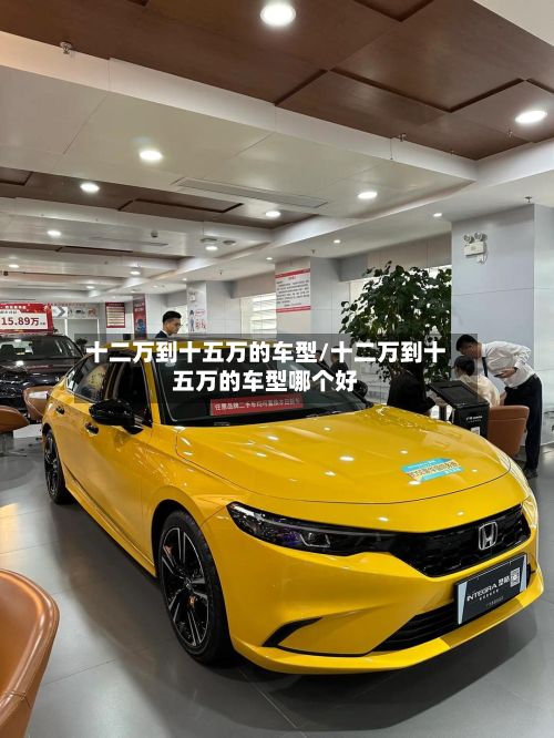 十二万到十五万的车型/十二万到十五万的车型哪个好