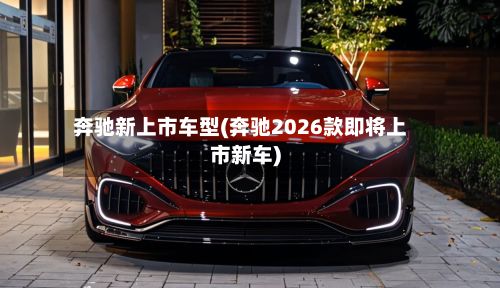 奔驰新上市车型(奔驰2026款即将上市新车)