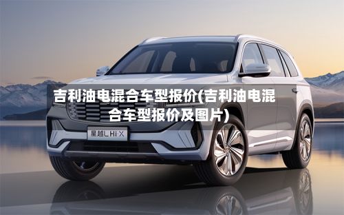 吉利油电混合车型报价(吉利油电混合车型报价及图片)