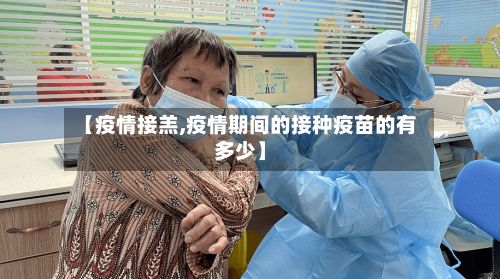 【疫情接羔,疫情期间的接种疫苗的有多少】-第3张图片
