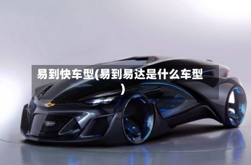 易到快车型(易到易达是什么车型)-第2张图片