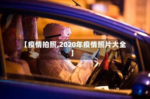 【疫情拍照,2020年疫情照片大全】