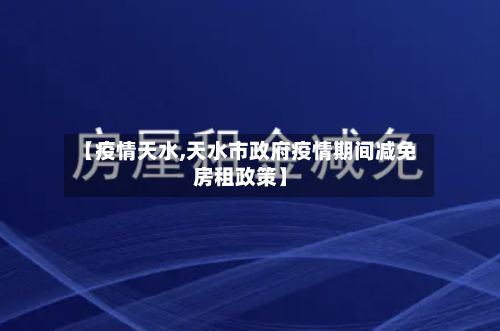 【疫情天水,天水市政府疫情期间减免房租政策】-第2张图片