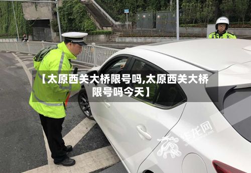 【太原西关大桥限号吗,太原西关大桥限号吗今天】
