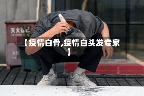 【疫情白骨,疫情白头发专家】