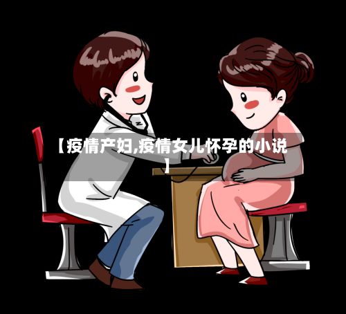 【疫情产妇,疫情女儿怀孕的小说】