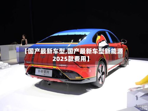 【国产最新车型,国产最新车型新能源2025款费用】