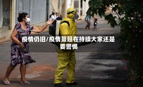 疫情仍旧/疫情蔓延在持续大家还是要警惕