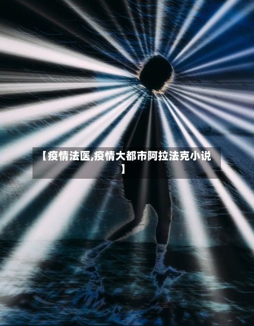 【疫情法医,疫情大都市阿拉法克小说】-第2张图片