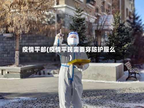 疫情平邮(疫情平民需要穿防护服么)