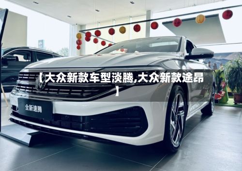 【大众新款车型淡腾,大众新款途昂】