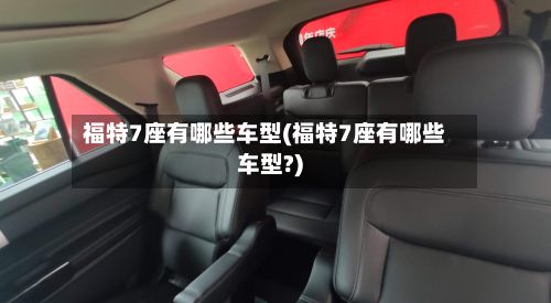 福特7座有哪些车型(福特7座有哪些车型?)