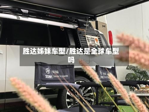 胜达姊妹车型/胜达是全球车型吗
