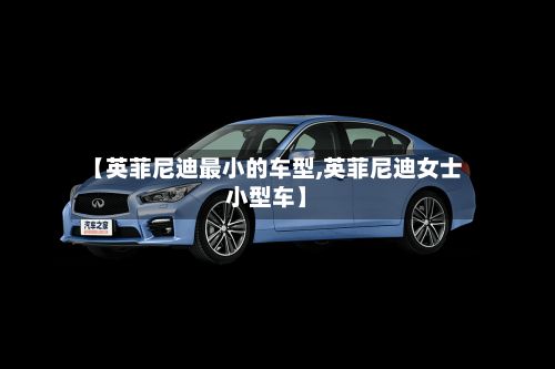 【英菲尼迪最小的车型,英菲尼迪女士小型车】-第2张图片