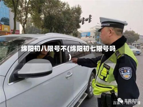绵阳初八限号不(绵阳初七限号吗)-第2张图片