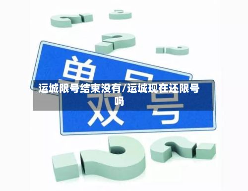运城限号结束没有/运城现在还限号吗
