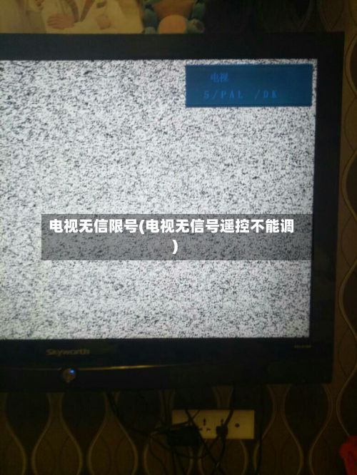 电视无信限号(电视无信号遥控不能调)