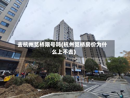 去杭州笕桥限号吗(杭州笕桥房价为什么上不去)-第3张图片