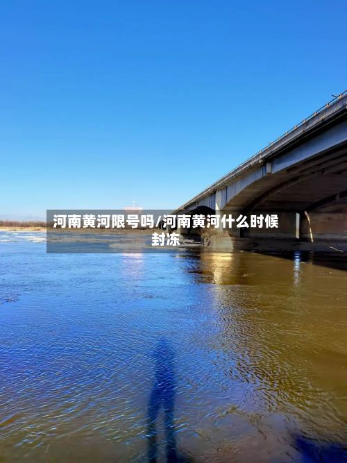 河南黄河限号吗/河南黄河什么时候封冻-第2张图片