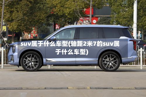 suv属于什么车型(轴距2米7的suv属于什么车型)