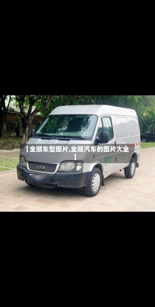 【全顺车型图片,全顺汽车的图片大全】