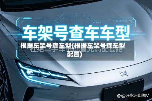 根据车架号查车型(根据车架号查车型配置)