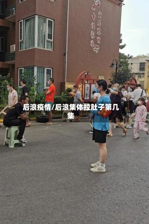 后浪疫情/后浪集体拉肚子第几集