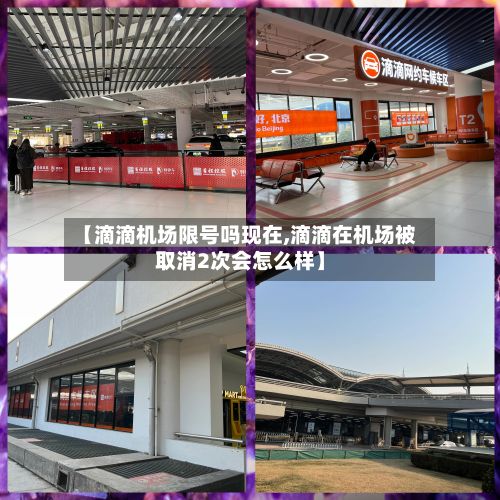 【滴滴机场限号吗现在,滴滴在机场被取消2次会怎么样】